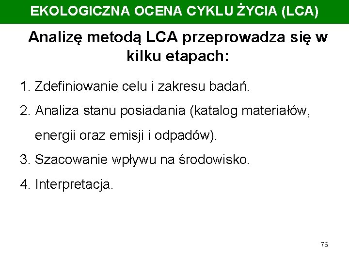 EKOLOGICZNA OCENA CYKLU ŻYCIA (LCA) Analizę metodą LCA przeprowadza się w kilku etapach: 1.