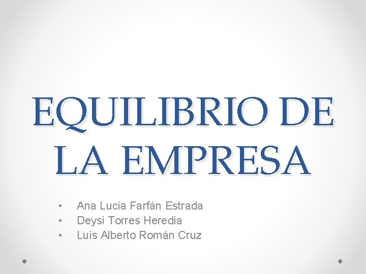 EQUILIBRIO DE LA EMPRESA • • • Ana Lucia Farfán Estrada Deysi Torres Heredia