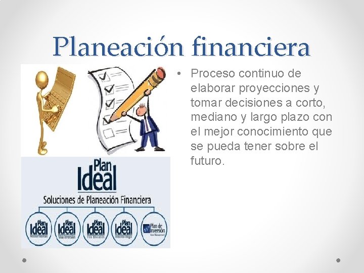 Planeación financiera • Proceso continuo de elaborar proyecciones y tomar decisiones a corto, mediano