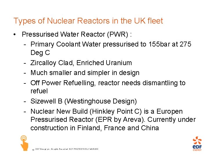 Types of Nuclear Reactors in the UK fleet • Pressurised Water Reactor (PWR) :