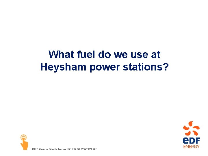 What fuel do we use at Heysham power stations? 21 EDF Energy plc. All