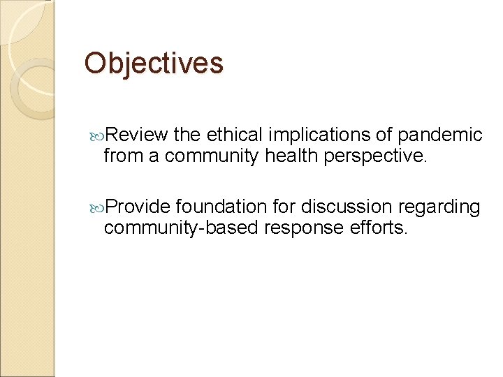 Objectives Review the ethical implications of pandemic from a community health perspective. Provide foundation
