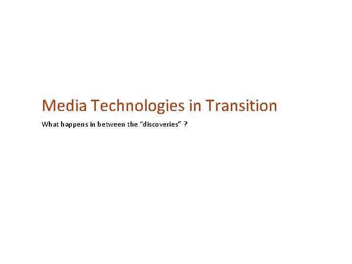 Media Technologies in Transition What happens in between the “discoveries” ? 