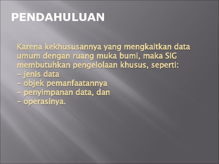 PENDAHULUAN Karena kekhususannya yang mengkaitkan data umum dengan ruang muka bumi, maka SIG membutuhkan