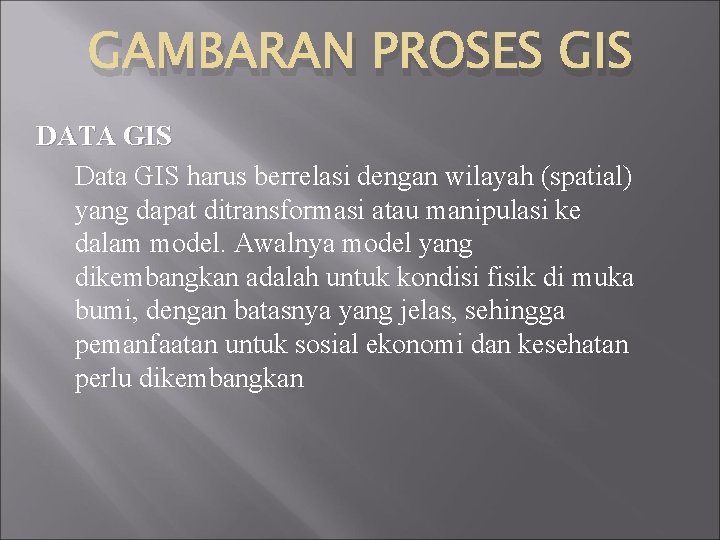 GAMBARAN PROSES GIS DATA GIS Data GIS harus berrelasi dengan wilayah (spatial) yang dapat