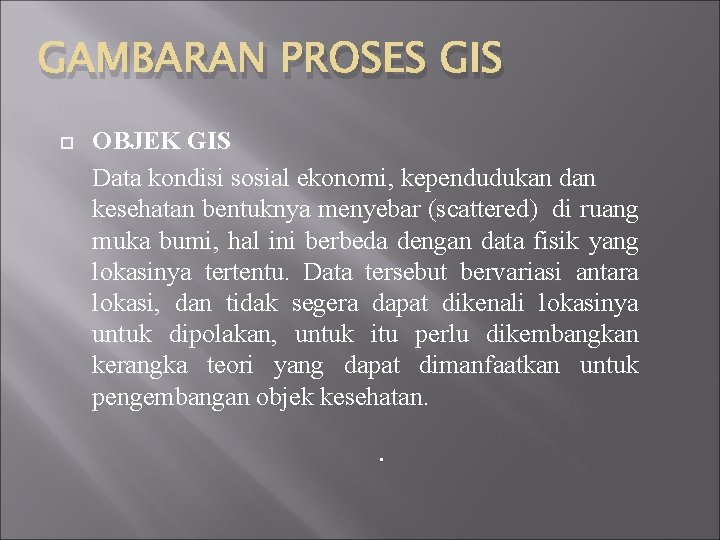 GAMBARAN PROSES GIS OBJEK GIS Data kondisi sosial ekonomi, kependudukan dan kesehatan bentuknya menyebar
