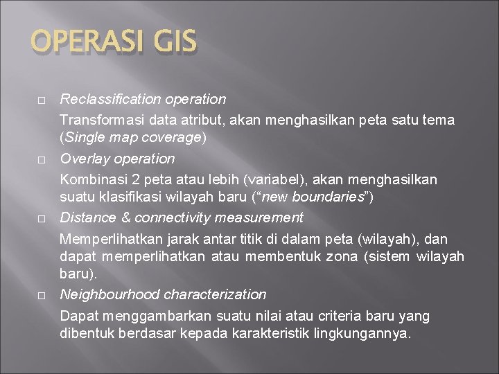 OPERASI GIS Reclassification operation Transformasi data atribut, akan menghasilkan peta satu tema (Single map