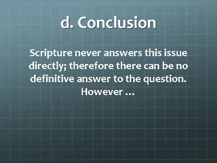 d. Conclusion Scripture never answers this issue directly; therefore there can be no definitive