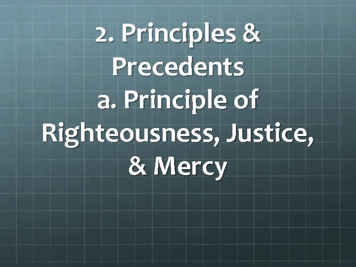 2. Principles & Precedents a. Principle of Righteousness, Justice, & Mercy 