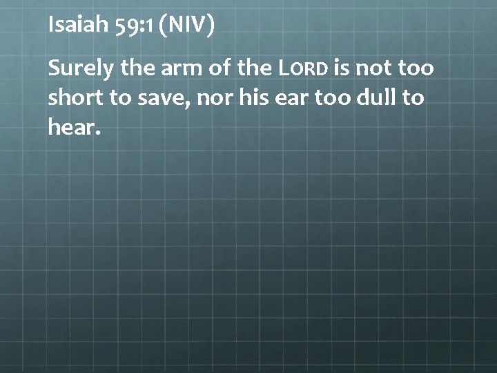 Isaiah 59: 1 (NIV) Surely the arm of the LORD is not too short