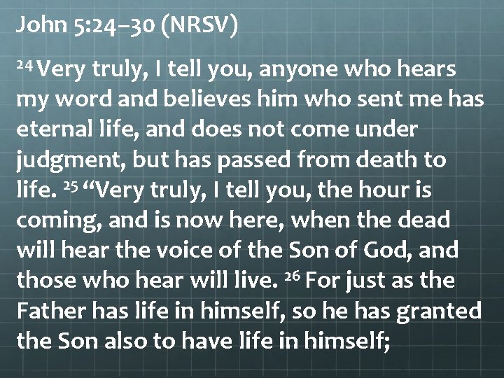 John 5: 24– 30 (NRSV) 24 Very truly, I tell you, anyone who hears