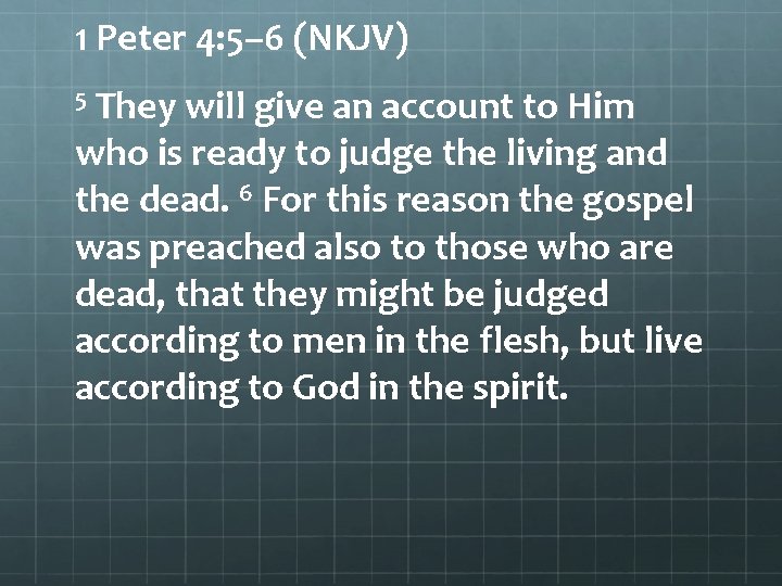 1 Peter 4: 5– 6 (NKJV) 5 They will give an account to Him