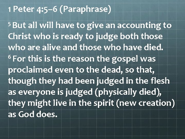 1 Peter 4: 5– 6 (Paraphrase) 5 But all will have to give an