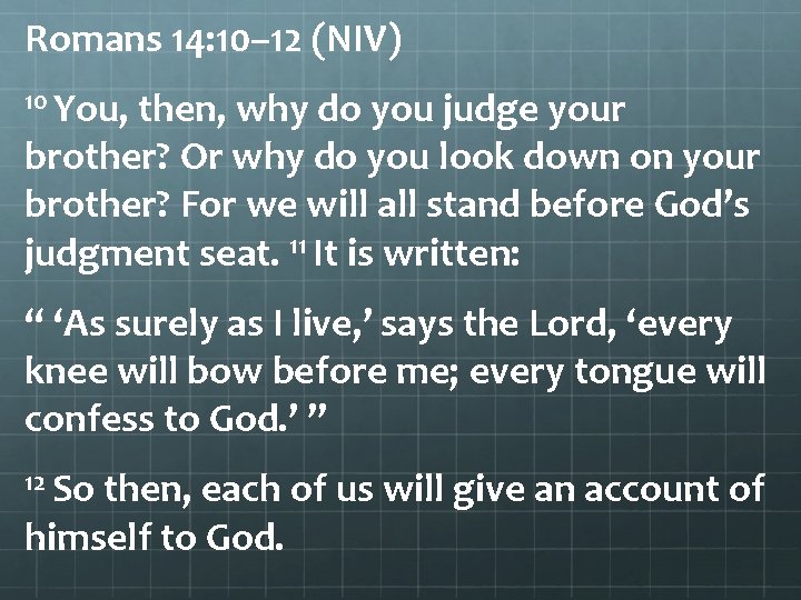 Romans 14: 10– 12 (NIV) 10 You, then, why do you judge your brother?