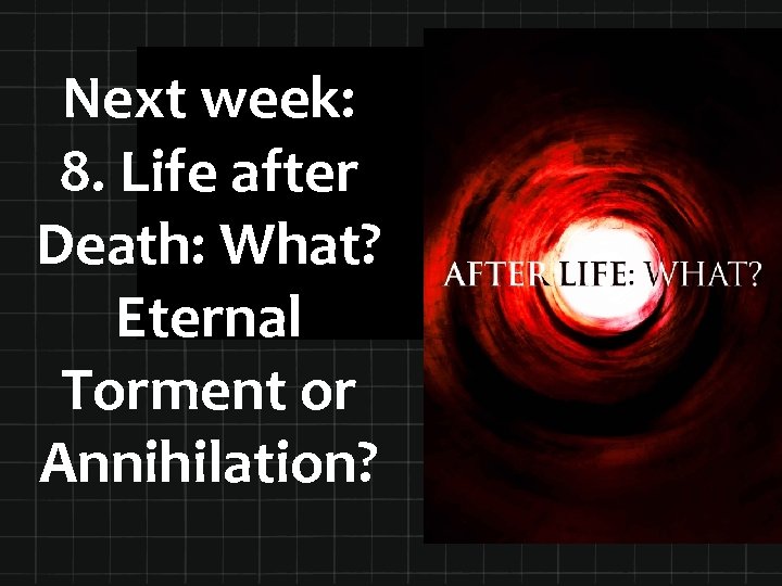 Next week: 8. Life after Death: What? Eternal Torment or Annihilation? 