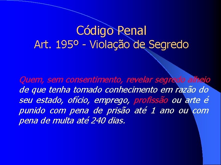 Código Penal Art. 195º - Violação de Segredo Quem, sem consentimento, revelar segredo alheio
