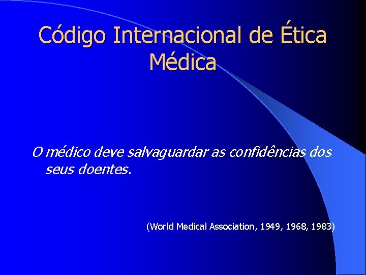 Código Internacional de Ética Médica O médico deve salvaguardar as confidências dos seus doentes.