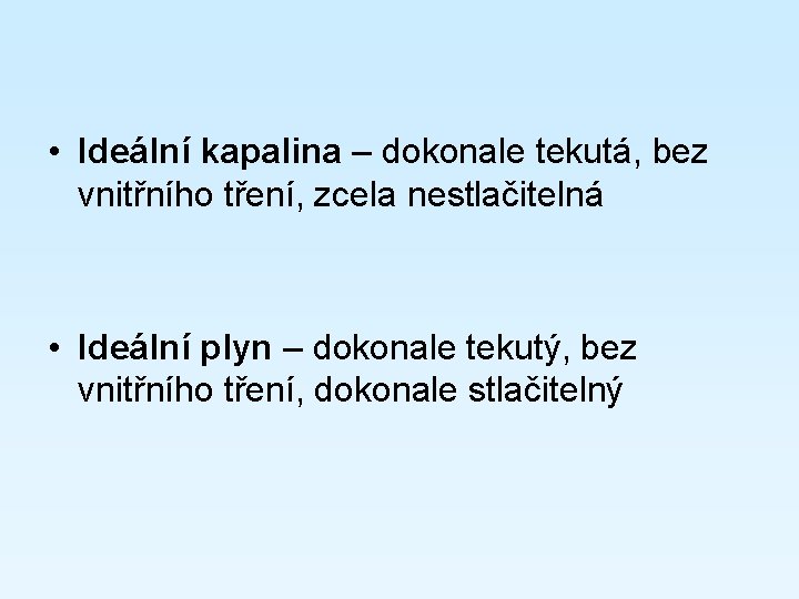  • Ideální kapalina – dokonale tekutá, bez vnitřního tření, zcela nestlačitelná • Ideální