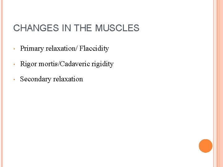 CHANGES IN THE MUSCLES • Primary relaxation/ Flaccidity • Rigor mortis/Cadaveric rigidity • Secondary