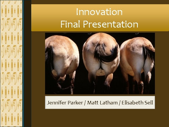 Innovation Final Presentation Jennifer Parker / Matt Latham / Elisabeth Sell Innovation Final Presentation Jennifer Parker / Matt Latham / Elisabeth Sell