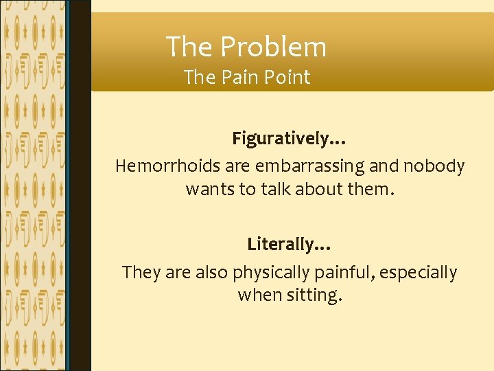The Problem The Pain Point Figuratively… Hemorrhoids are embarrassing and nobody wants to talk The Problem The Pain Point Figuratively… Hemorrhoids are embarrassing and nobody wants to talk