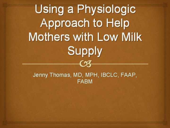 Using a Physiologic Approach to Help Mothers with Low Milk Supply Jenny Thomas, MD,