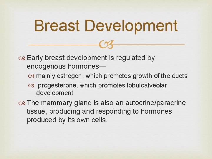 Breast Development Early breast development is regulated by endogenous hormones— mainly estrogen, which promotes