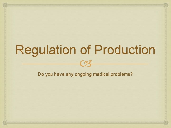 Regulation of Production Do you have any ongoing medical problems? 