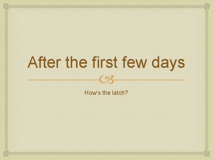 After the first few days How’s the latch? 