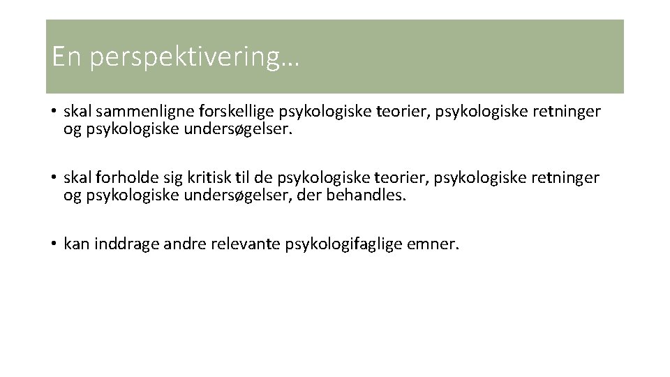 En perspektivering… • skal sammenligne forskellige psykologiske teorier, psykologiske retninger og psykologiske undersøgelser. •