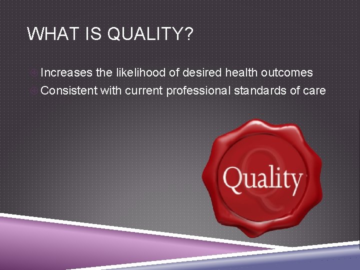 WHAT IS QUALITY? Increases the likelihood of desired health outcomes Consistent with current professional