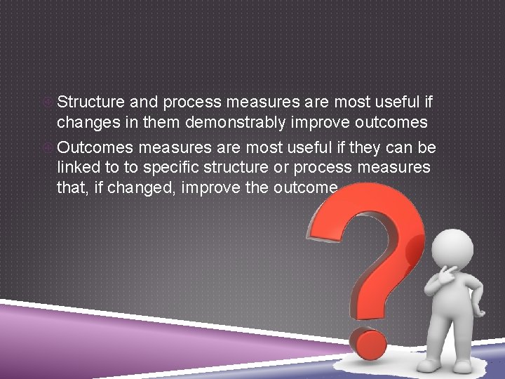  Structure and process measures are most useful if changes in them demonstrably improve