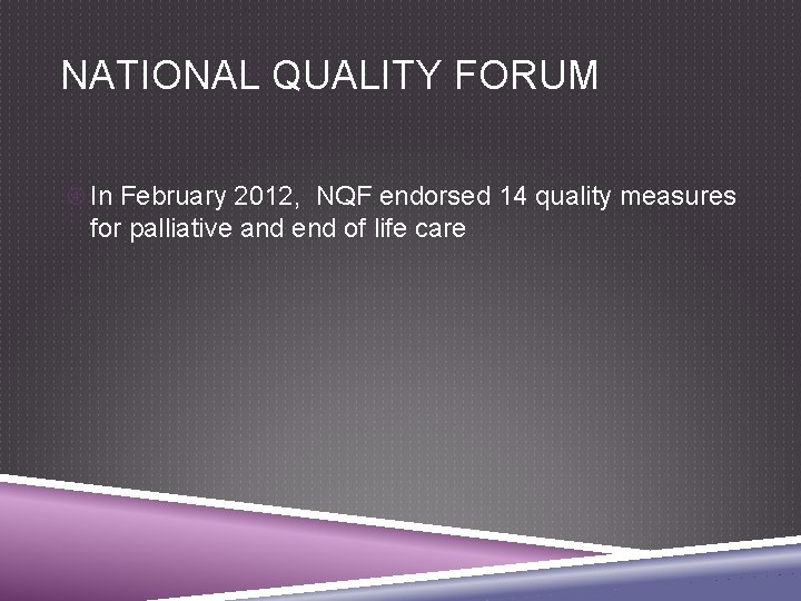 NATIONAL QUALITY FORUM In February 2012, NQF endorsed 14 quality measures for palliative and