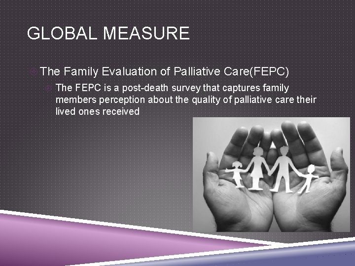 GLOBAL MEASURE The Family Evaluation of Palliative Care(FEPC) The FEPC is a post-death survey