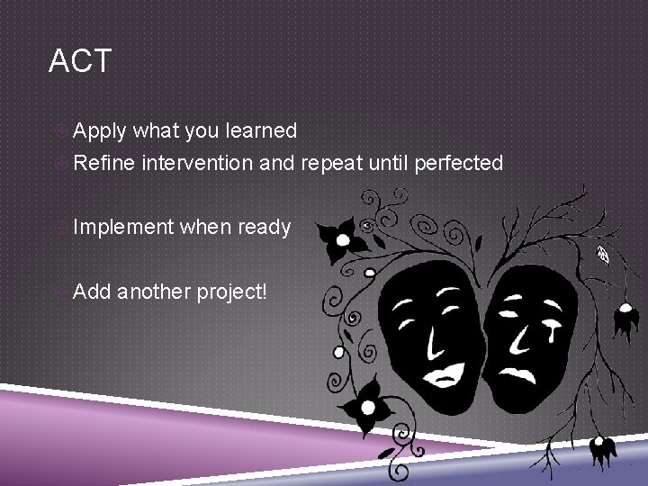 ACT Apply what you learned Refine intervention and repeat until perfected Implement when ready