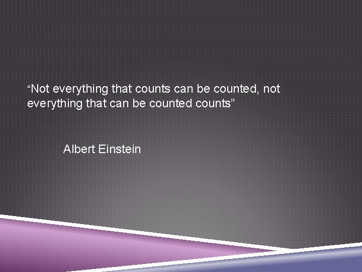 “Not everything that counts can be counted, not everything that can be counted counts”