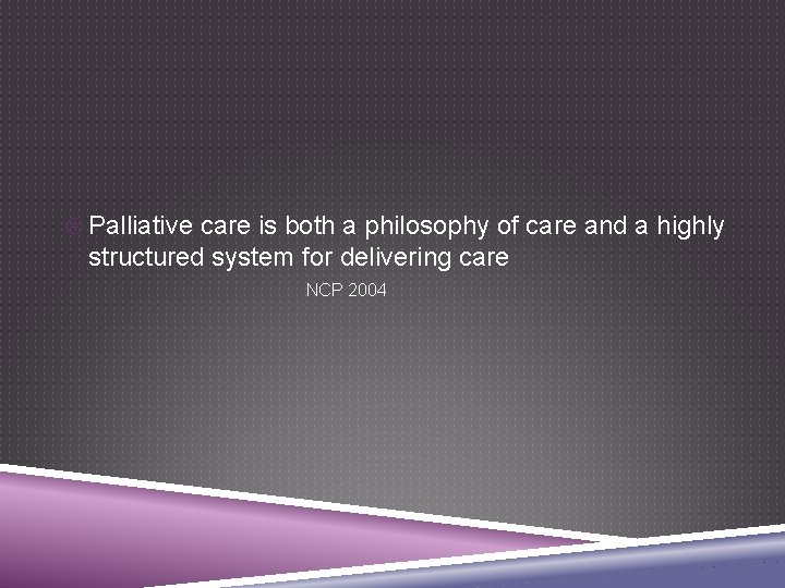  Palliative care is both a philosophy of care and a highly structured system