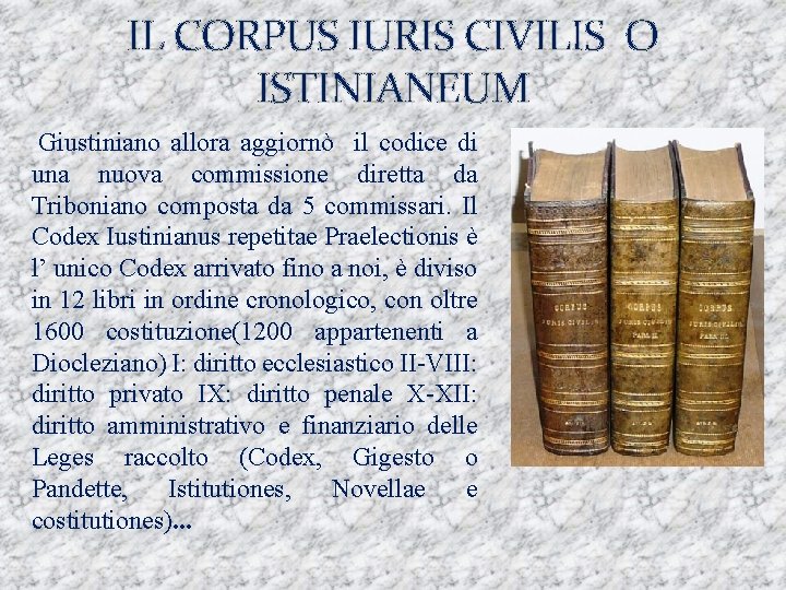 IL CORPUS IURIS CIVILIS O ISTINIANEUM Giustiniano allora aggiornò il codice di una nuova