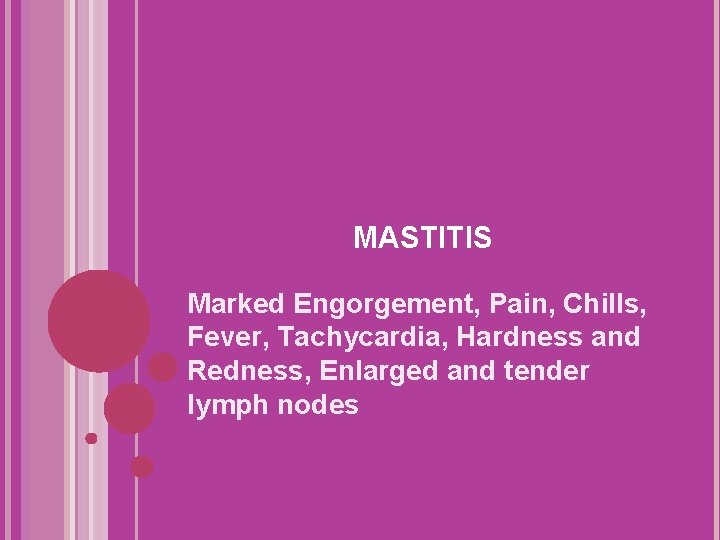 MASTITIS Marked Engorgement, Pain, Chills, Fever, Tachycardia, Hardness and Redness, Enlarged and tender lymph MASTITIS Marked Engorgement, Pain, Chills, Fever, Tachycardia, Hardness and Redness, Enlarged and tender lymph
