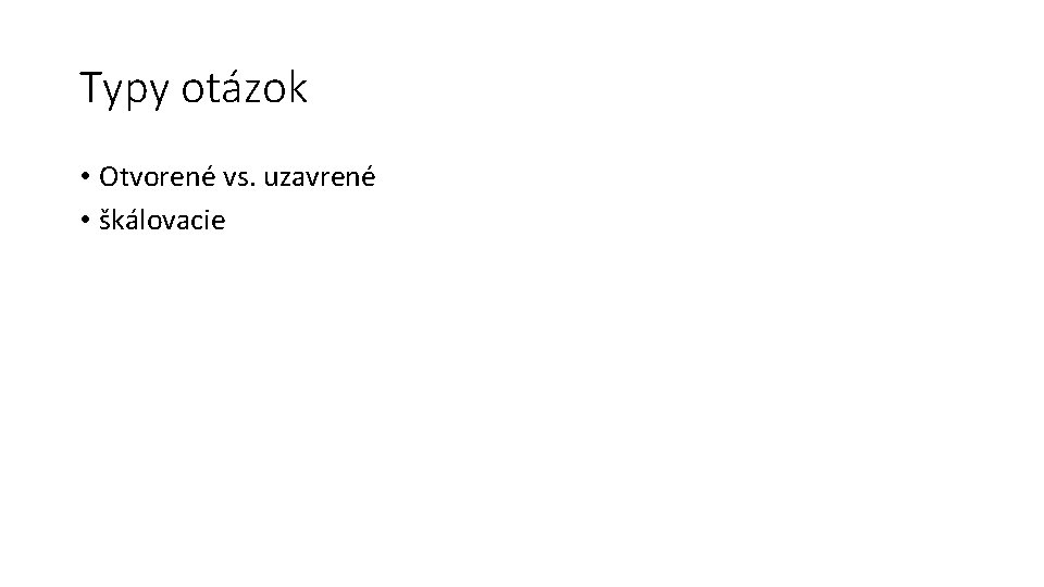 Typy otázok • Otvorené vs. uzavrené • škálovacie 