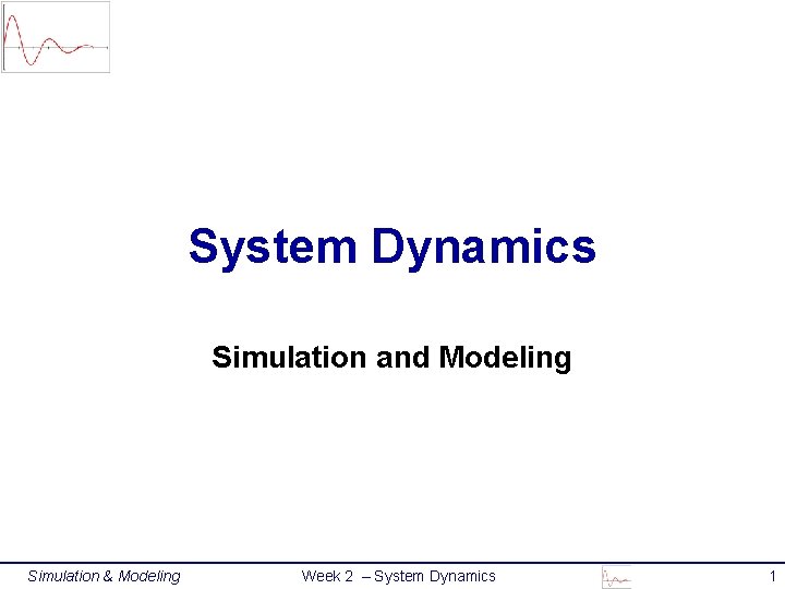 System Dynamics Simulation and Modeling Simulation & Modeling Week 2 – System Dynamics 1