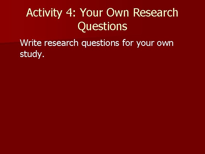 Activity 4: Your Own Research Questions Write research questions for your own study. 