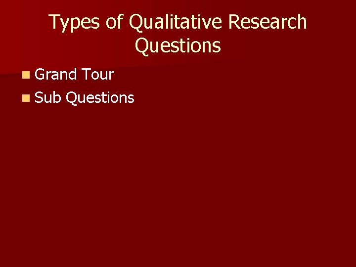 Types of Qualitative Research Questions n Grand Tour n Sub Questions 