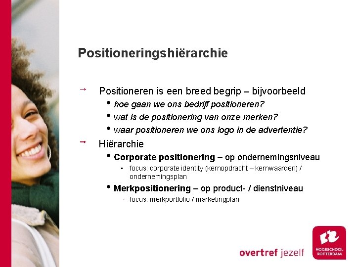 Positioneringshiërarchie Positioneren is een breed begrip – bijvoorbeeld • hoe gaan we ons bedrijf