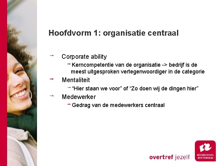 Hoofdvorm 1: organisatie centraal Corporate ability Kerncompetentie van de organisatie -> bedrijf is de