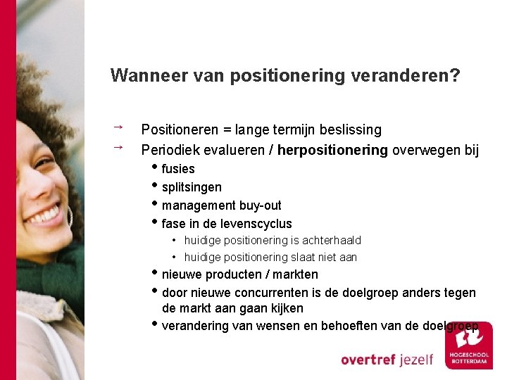 Wanneer van positionering veranderen? Positioneren = lange termijn beslissing Periodiek evalueren / herpositionering overwegen