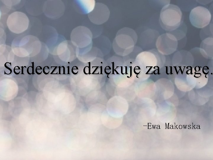  Serdecznie dziękuję za uwagę. -Ewa Makowska 