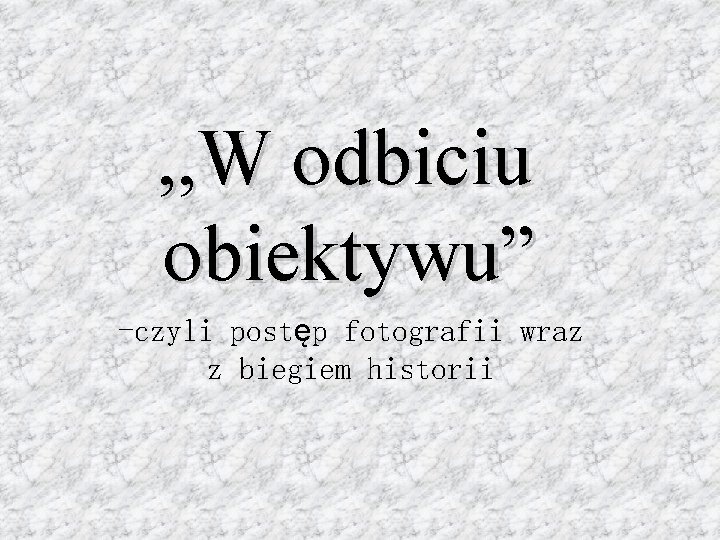 , , W odbiciu obiektywu” -czyli postęp fotografii wraz z biegiem historii 