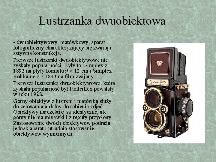 Lustrzanka dwuobiektowa - dwuobiektywowy, matówkowy, aparat fotograficzny charakteryzujący się zwartą i sztywną konstrukcją. Pierwsze