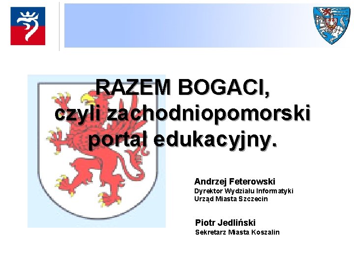 RAZEM BOGACI, czyli zachodniopomorski portal edukacyjny. Andrzej Feterowski Dyrektor Wydziału Informatyki Urząd Miasta Szczecin